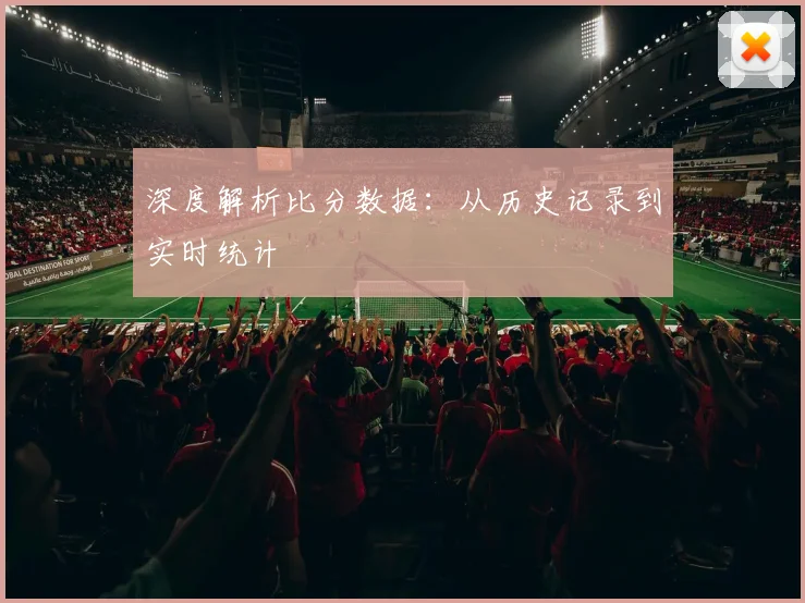 深度解析比分数据:从历史记录到实时统计