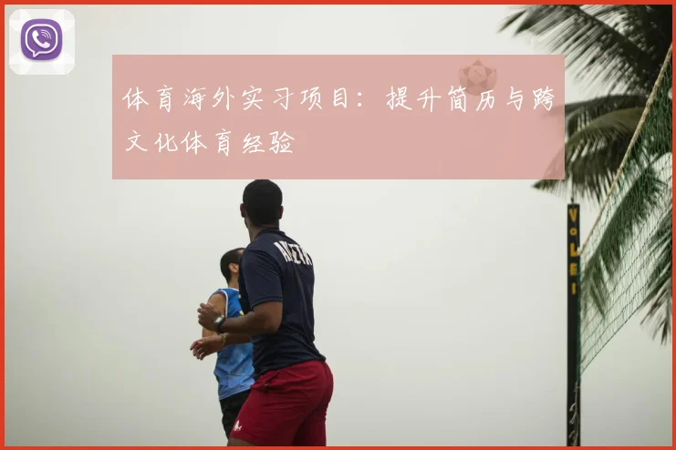 体育海外实习项目：提升简历与跨文化体育经验
