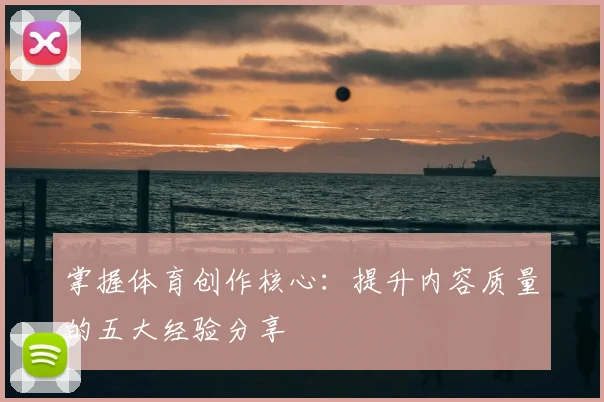 掌握体育创作核心：提升内容质量的五大经验分享