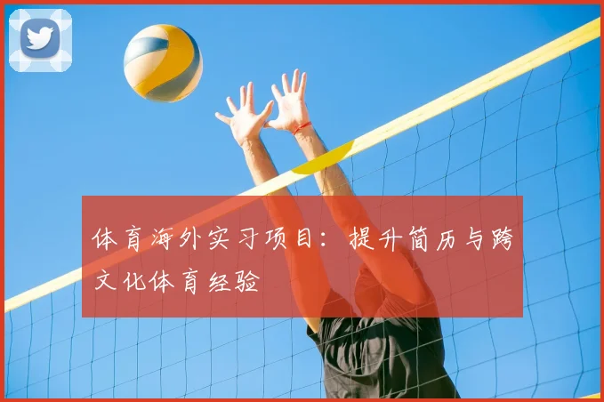 体育海外实习项目：提升简历与跨文化体育经验
